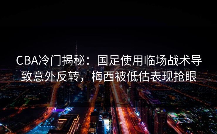 CBA冷门揭秘：国足使用临场战术导致意外反转，梅西被低估表现抢眼